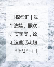探徐汇｜端午遛娃、撒欢、买买买，徐汇这些活动超“上头”！