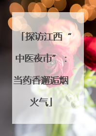 探访江西“中医夜市”：当药香邂逅烟火气