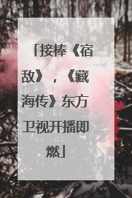 接棒《宿敌》，《藏海传》东方卫视开播即燃