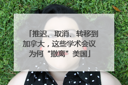 推迟、取消、转移到加拿大，这些学术会议为何“撤离”美国