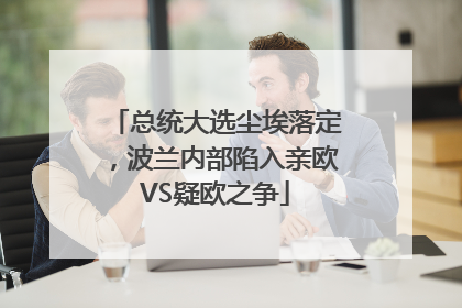 总统大选尘埃落定，波兰内部陷入亲欧VS疑欧之争