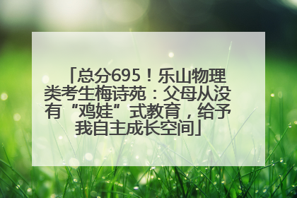 总分695！乐山物理类考生梅诗苑：父母从没有“鸡娃”式教育，给予我自主成长空间