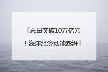 总量突破10万亿元！海洋经济动能澎湃