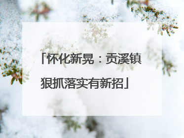怀化新晃：贡溪镇狠抓落实有新招