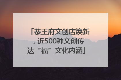 恭王府文创店焕新，近500种文创传达“福”文化内涵