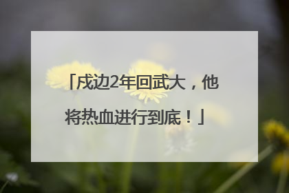 戍边2年回武大，他将热血进行到底！