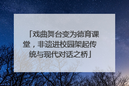 戏曲舞台变为德育课堂，非遗进校园架起传统与现代对话之桥