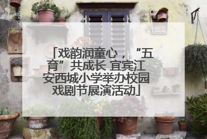 戏韵润童心，“五育”共成长 宜宾江安西城小学举办校园戏剧节展演活动