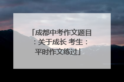 成都中考作文题目：关于成长 考生：平时作文练过
