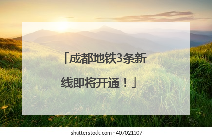 成都地铁3条新线即将开通！