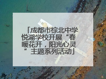 成都市棕北中学悦湖学校开展“春暖花开，阳光心灵”主题系列活动