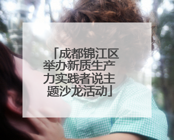 成都锦江区举办新质生产力实践者说主题沙龙活动
