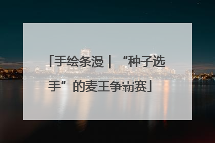 手绘条漫｜“种子选手”的麦王争霸赛