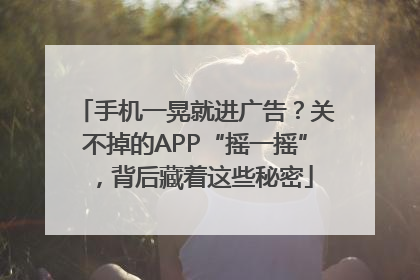 手机一晃就进广告？关不掉的APP“摇一摇”，背后藏着这些秘密