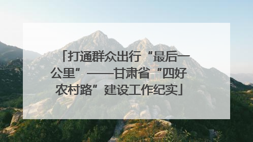 打通群众出行“最后一公里”——甘肃省“四好农村路”建设工作纪实