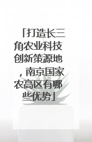 打造长三角农业科技创新策源地，南京国家农高区有哪些优势