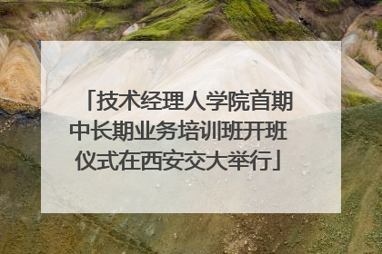 技术经理人学院首期中长期业务培训班开班仪式在西安交大举行