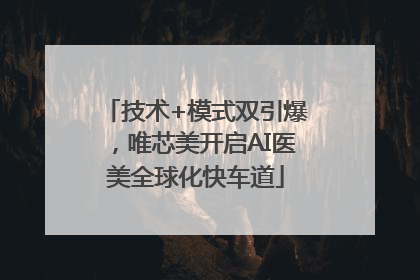 技术+模式双引爆，唯芯美开启AI医美全球化快车道