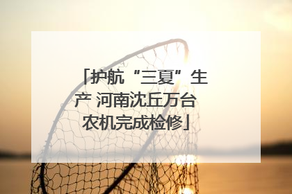 护航“三夏”生产 河南沈丘万台农机完成检修