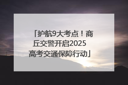 护航9大考点！商丘交警开启2025高考交通保障行动