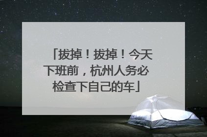 拔掉！拔掉！今天下班前，杭州人务必检查下自己的车