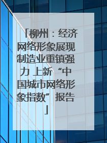 柳州：经济网络形象展现制造业重镇强力 上新“中国城市网络形象指数”报告