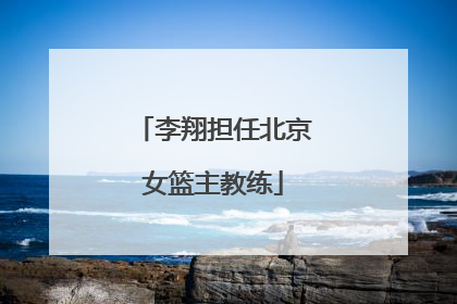 李翔担任北京女篮主教练