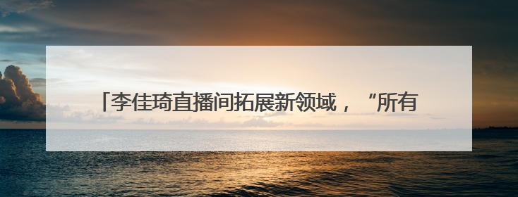 李佳琦直播间拓展新领域，“所有爸妈的幸福家”引领银发消费热潮