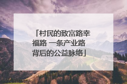 村民的致富路幸福路 一条产业路背后的公益脉络