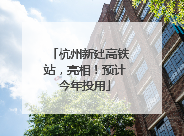 杭州新建高铁站，亮相！预计今年投用