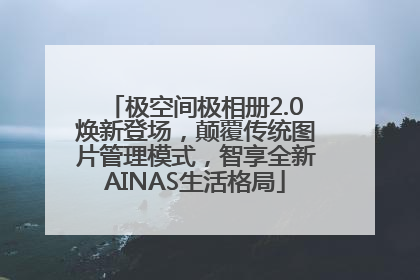 极空间极相册2.0焕新登场，颠覆传统图片管理模式，智享全新AINAS生活格局