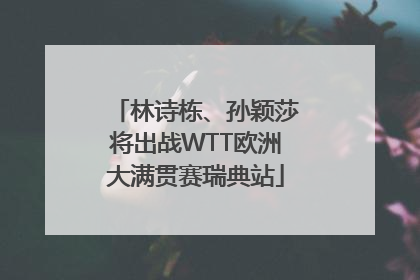 林诗栋、孙颖莎将出战WTT欧洲大满贯赛瑞典站