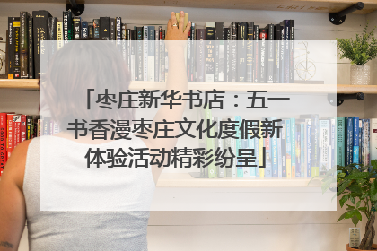枣庄新华书店：五一书香漫枣庄文化度假新体验活动精彩纷呈