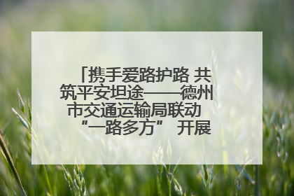 携手爱路护路 共筑平安坦途——德州市交通运输局联动 “一路多方” 开展路政宣传月活动