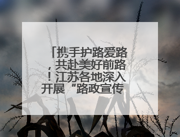 携手护路爱路，共赴美好前路！江苏各地深入开展“路政宣传月”活动