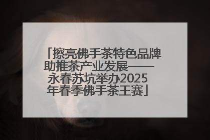 擦亮佛手茶特色品牌 助推茶产业发展——永春苏坑举办2025年春季佛手茶王赛