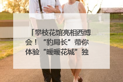 攀枝花馆亮相西博会！“豹局长”带你体验“暖暖花城”独特魅力｜西博视界