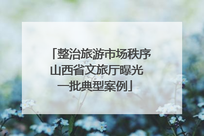 整治旅游市场秩序 山西省文旅厅曝光一批典型案例
