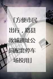 方便市民出行，路县故城遗址公园配套停车场投用