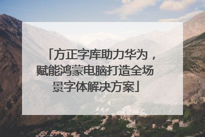 方正字库助力华为，赋能鸿蒙电脑打造全场景字体解决方案