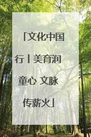 文化中国行丨美育润童心 文脉传薪火