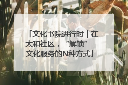 文化书院进行时｜在太和社区，“解锁” 文化服务的N种方式