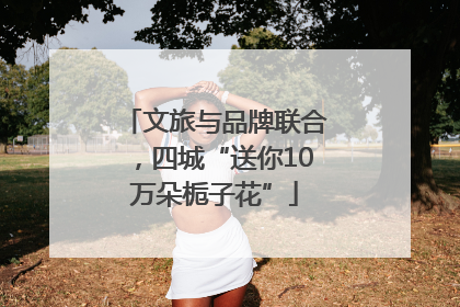 文旅与品牌联合，四城“送你10万朵栀子花”