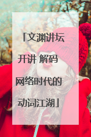 文渊讲坛开讲 解码网络时代的动词江湖