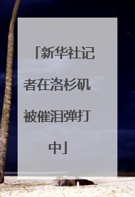 新华社记者在洛杉矶被催泪弹打中