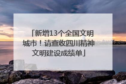 新增13个全国文明城市！请查收四川精神文明建设成绩单