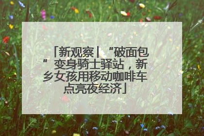 新观察│“破面包”变身骑士驿站，新乡女孩用移动咖啡车点亮夜经济