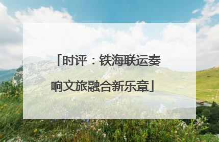 时评：铁海联运奏响文旅融合新乐章