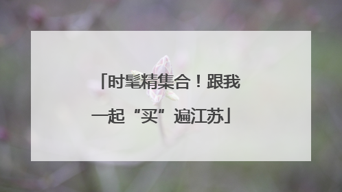 时髦精集合!跟我一起“买”遍江苏