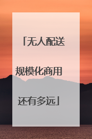 无人配送规模化商用还有多远